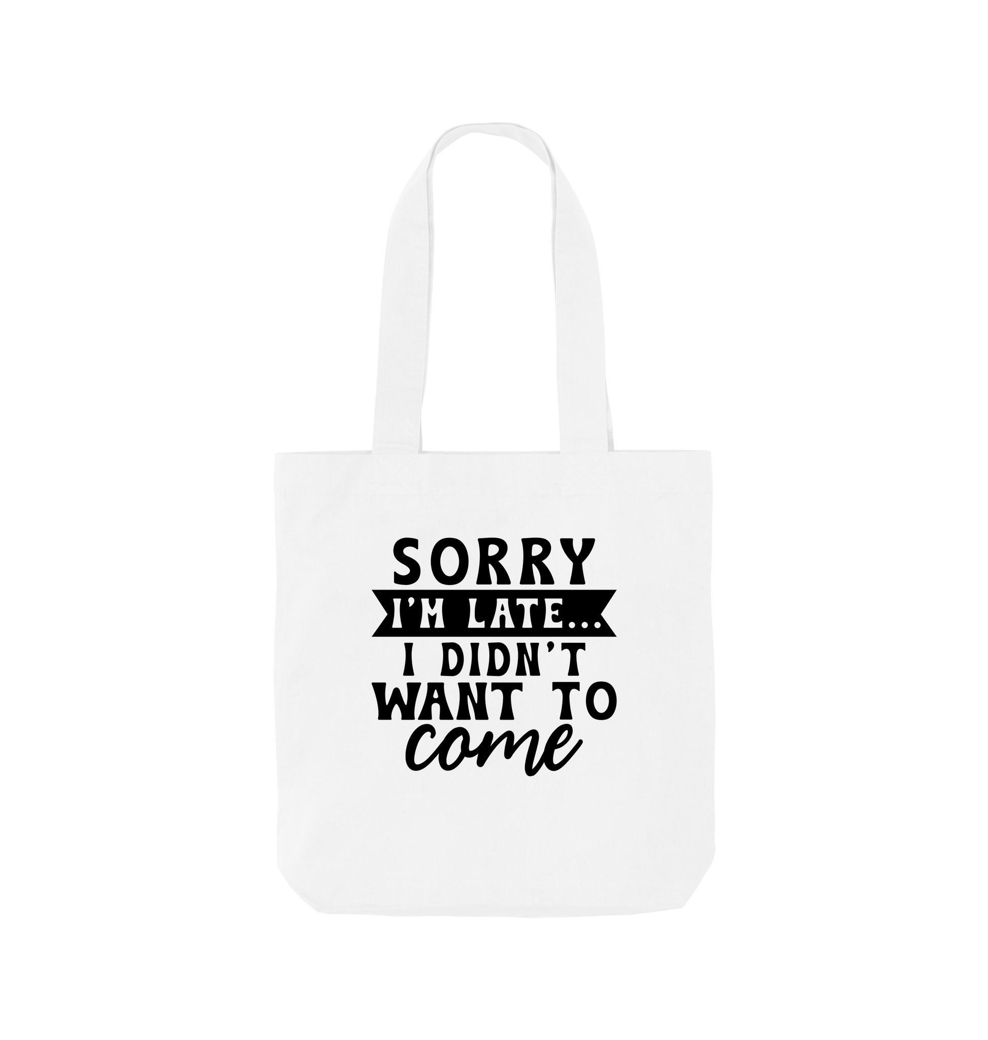 White tote bag with text "Sorry I'm late... I didn't want to come"